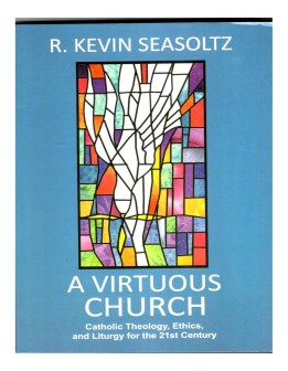 A Virtuous Church: Catholic Theology, Ethics, and Liturgy for the 21st Century