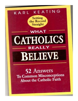 What Catholics really Believe: 52 Answers to Common Misconceptions about the Catholic Faith